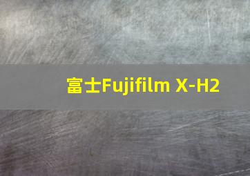 富士Fujifilm X-H2